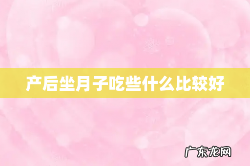 产后坐月子吃些什么比较好