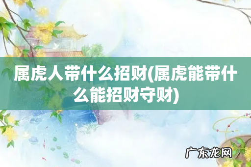 属虎能带什么能招财守财 属虎人带什么招财