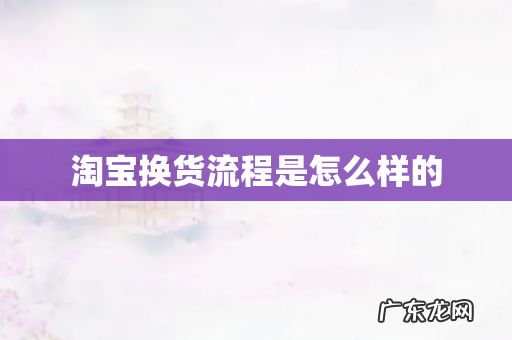 淘宝换货流程是怎么样的