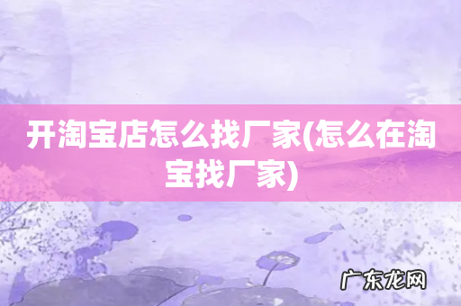 怎么在淘宝找厂家 开淘宝店怎么找厂家