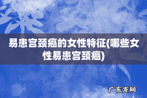 哪些女性易患宫颈癌 易患宫颈癌的女性特征