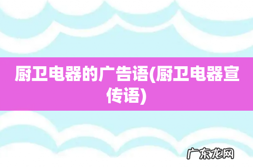 厨卫电器宣传语 厨卫电器的广告语