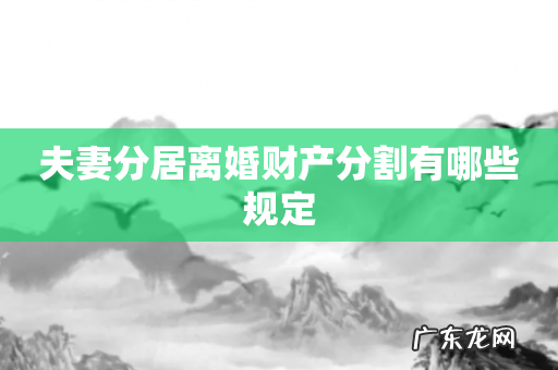 夫妻分居离婚财产分割有哪些规定