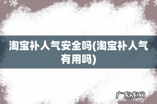 淘宝补人气有用吗 淘宝补人气安全吗