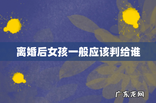 离婚后女孩一般应该判给谁