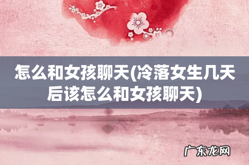 冷落女生几天后该怎么和女孩聊天 怎么和女孩聊天