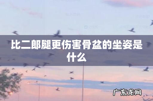 比二郎腿更伤害骨盆的坐姿是什么