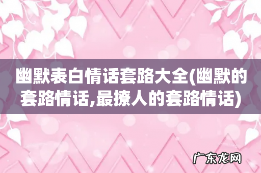 幽默的套路情话,最撩人的套路情话 幽默表白情话套路大全