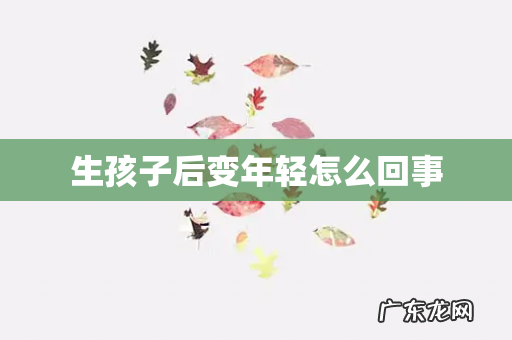 生孩子后变年轻怎么回事