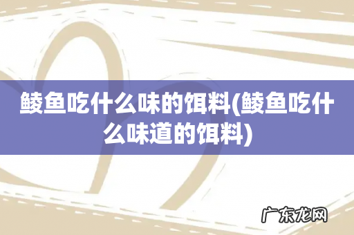 鲮鱼吃什么味道的饵料 鲮鱼吃什么味的饵料