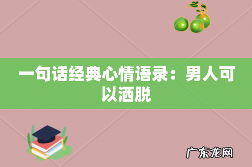 一句话经典心情语录:男人可以洒脱