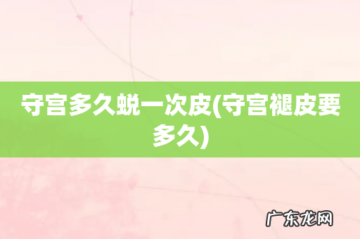 守宫褪皮要多久 守宫多久蜕一次皮