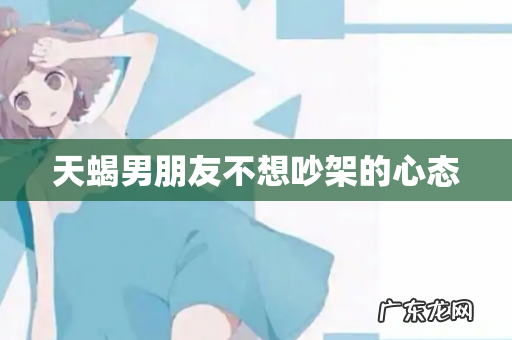 天蝎男朋友不想吵架的心态