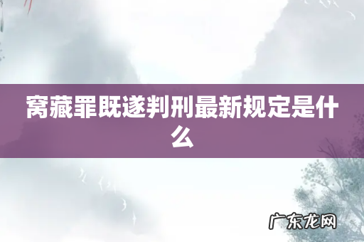 窝藏罪既遂判刑最新规定是什么