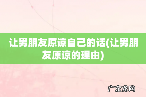 让男朋友原谅的理由 让男朋友原谅自己的话