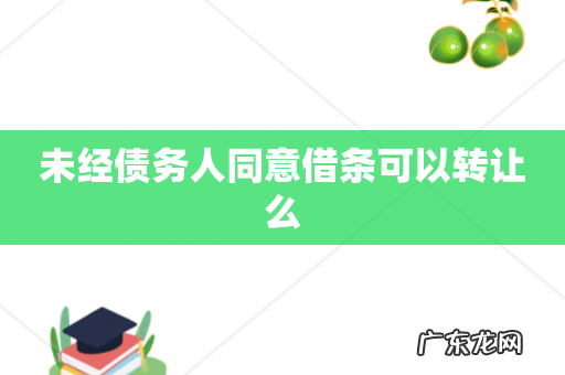 未经债务人同意借条可以转让么
