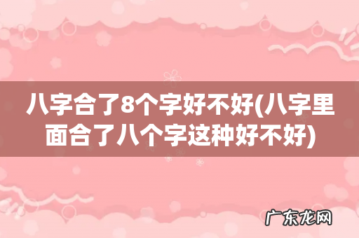 八字里面合了八个字这种好不好 八字合了8个字好不好