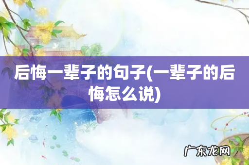 一辈子的后悔怎么说 后悔一辈子的句子