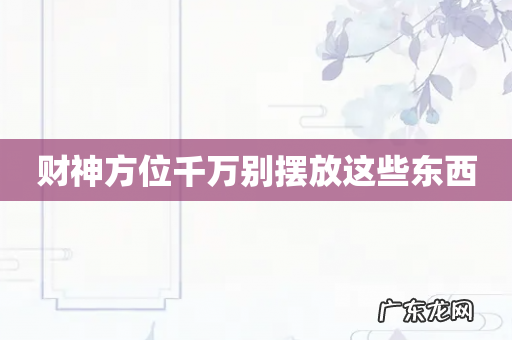 财神方位千万别摆放这些东西