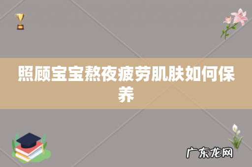 照顾宝宝熬夜疲劳肌肤如何保养