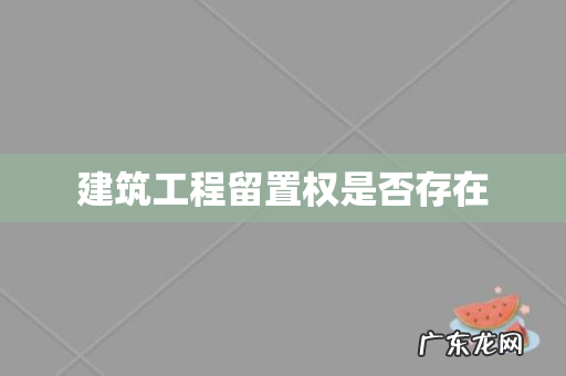 建筑工程留置权是否存在
