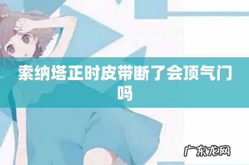 索纳塔正时皮带断了会顶气门吗