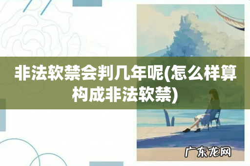 怎么样算构成非法软禁 非法软禁会判几年呢