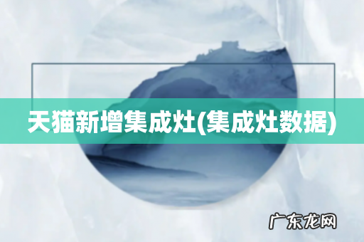 集成灶数据 天猫新增集成灶