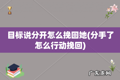 分手了怎么行动挽回 目标说分开怎么挽回她
