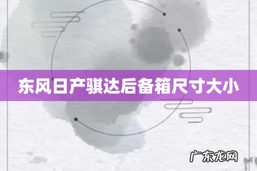 东风日产骐达后备箱尺寸大小