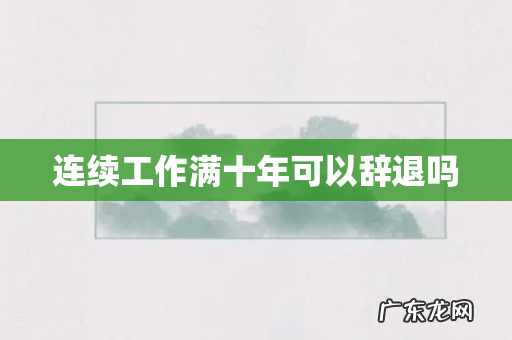 连续工作满十年可以辞退吗