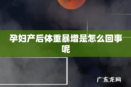 孕妇产后体重暴增是怎么回事呢