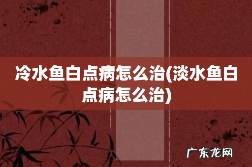 淡水鱼白点病怎么治 冷水鱼白点病怎么治