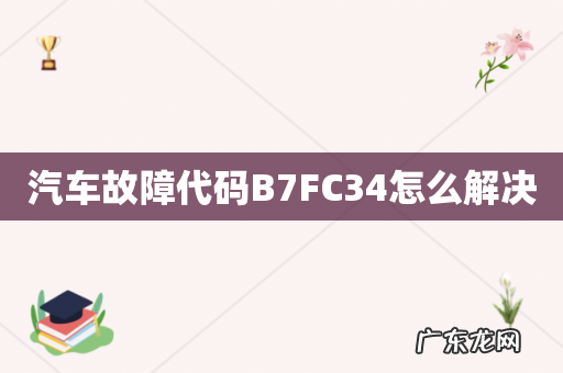 汽车故障代码B7FC34怎么解决
