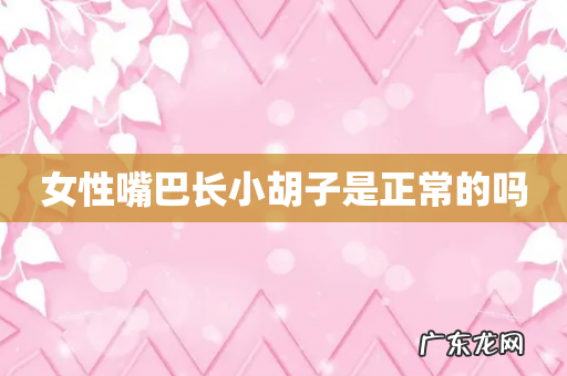 女性嘴巴长小胡子是正常的吗