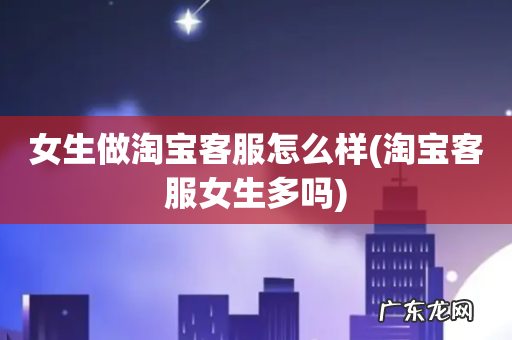 淘宝客服女生多吗 女生做淘宝客服怎么样