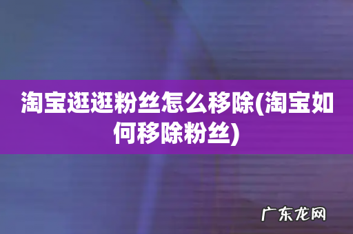 淘宝如何移除粉丝 淘宝逛逛粉丝怎么移除