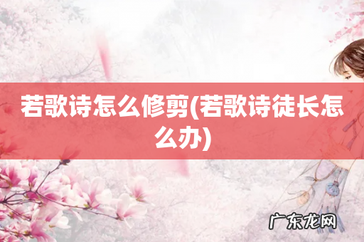 若歌诗徒长怎么办 若歌诗怎么修剪