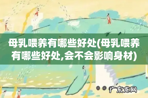 母乳喂养有哪些好处,会不会影响身材 母乳喂养有哪些好处
