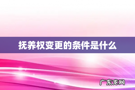 抚养权变更的条件是什么