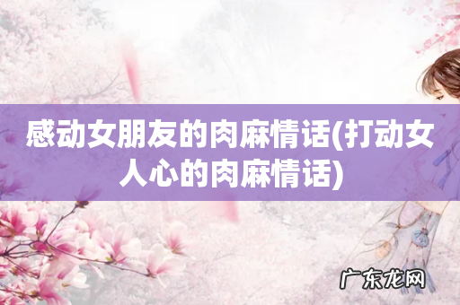 打动女人心的肉麻情话 感动女朋友的肉麻情话