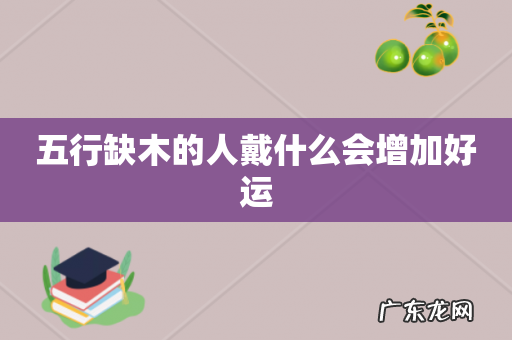 五行缺木的人戴什么会增加好运