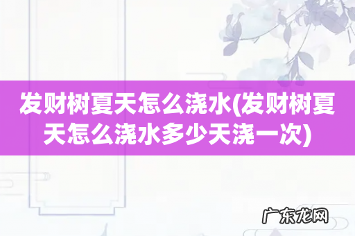 发财树夏天怎么浇水多少天浇一次 发财树夏天怎么浇水