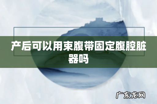 产后可以用束腹带固定腹腔脏器吗