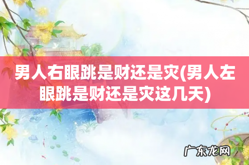 男人左眼跳是财还是灾这几天 男人右眼跳是财还是灾