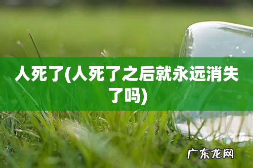 人死了之后就永远消失了吗 人死了