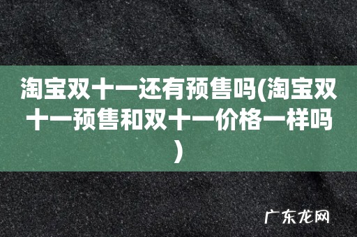 淘宝双十一预售和双十一价格一样吗 淘宝双十一还有预售吗