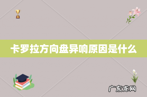 卡罗拉方向盘异响原因是什么