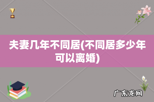 不同居多少年可以离婚 夫妻几年不同居