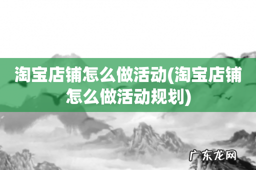 淘宝店铺怎么做活动规划 淘宝店铺怎么做活动
